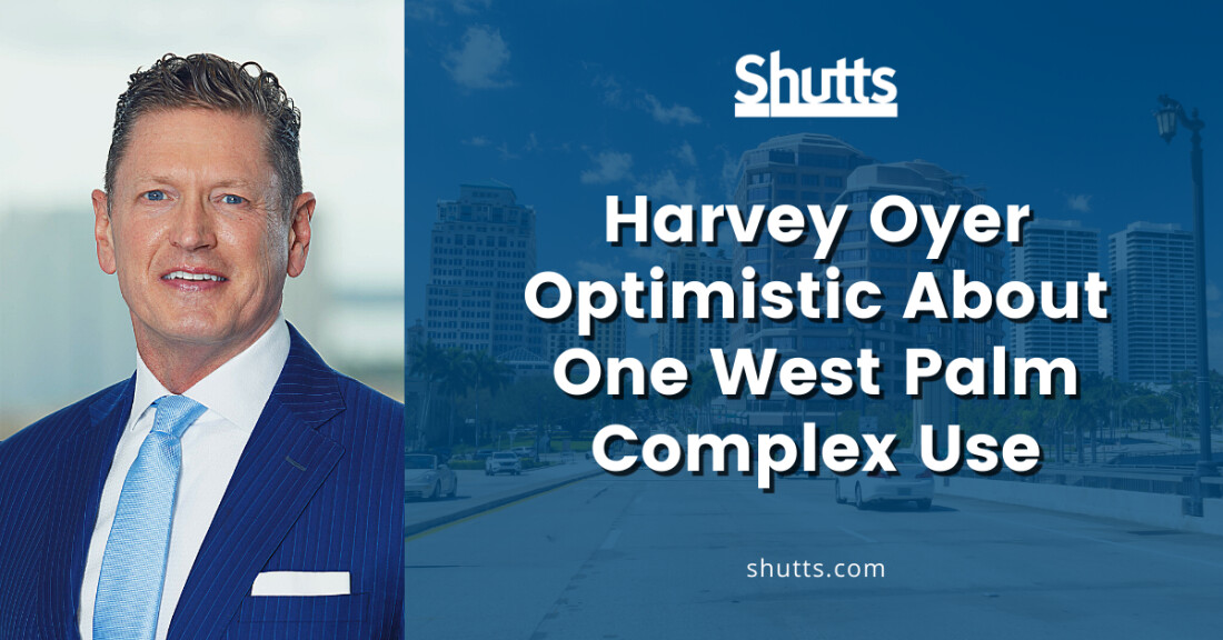 Harvey Oyer Optimistic About One West Palm Complex Use Shutts & Bowen LLP